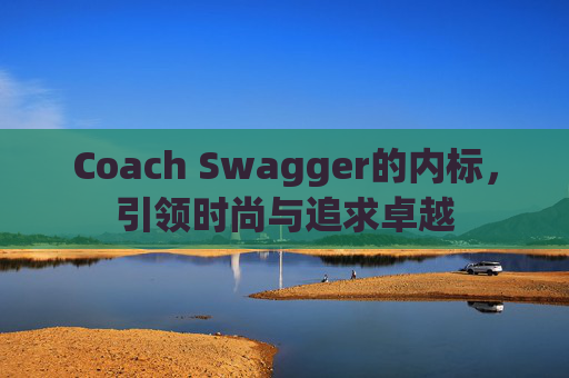 Coach Swagger的内标,引领时尚与追求卓越 Coach Swagger的内标,引领时尚与追求卓越